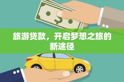 延边旅游贷款，开启梦想之旅的新途径