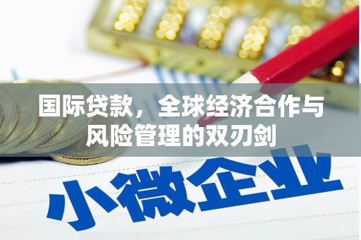 延边国际贷款，全球经济合作与风险管理的双刃剑