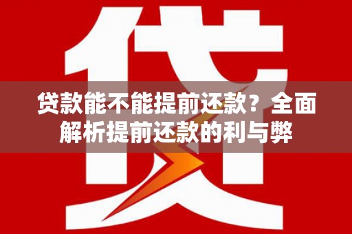 延边贷款能不能提前还款？全面解析提前还款的利与弊