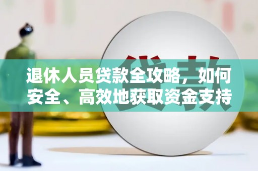 延边退休人员贷款全攻略，如何安全、高效地获取资金支持