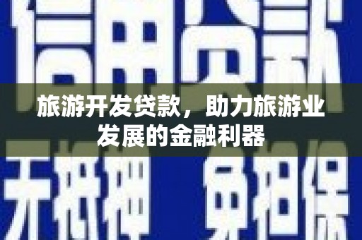 延边旅游开发贷款，助力旅游业发展的金融利器