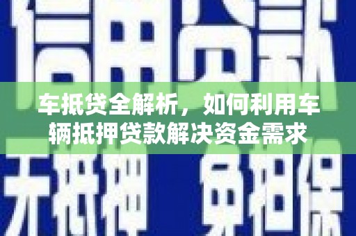 延边车抵贷全解析，如何利用车辆抵押贷款解决资金需求