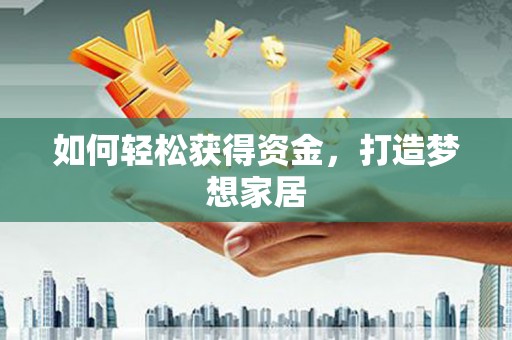 延边如何轻松获得资金，打造梦想家居