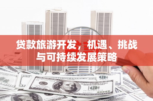 延边贷款旅游开发，机遇、挑战与可持续发展策略
