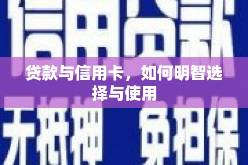 延边贷款与信用卡，如何明智选择与使用