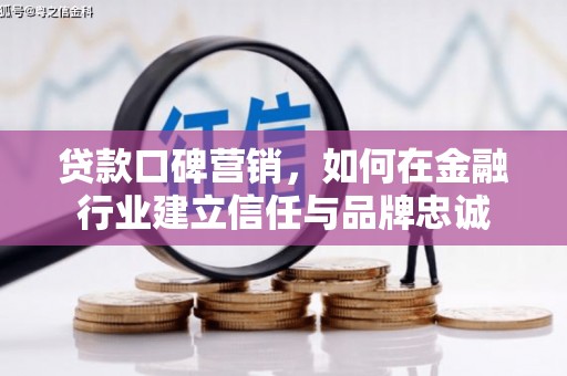 延边贷款口碑营销，如何在金融行业建立信任与品牌忠诚