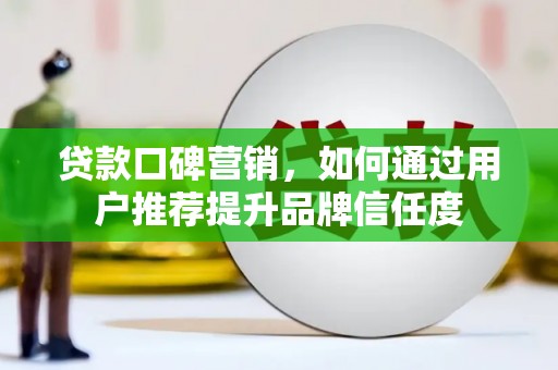 延边贷款口碑营销，如何通过用户推荐提升品牌信任度