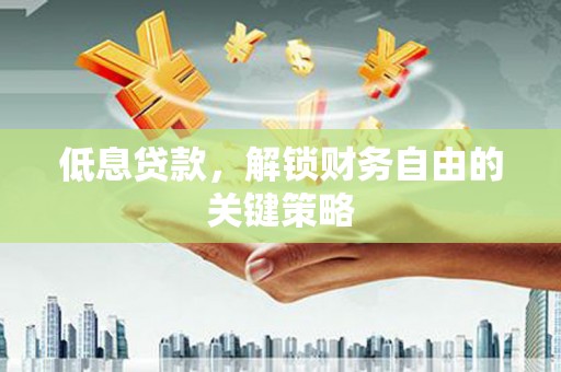 延边低息贷款，解锁财务自由的关键策略
