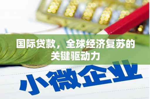 延边国际贷款，全球经济复苏的关键驱动力