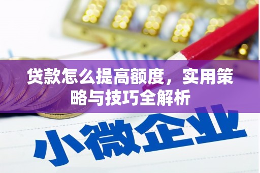 延边贷款怎么提高额度，实用策略与技巧全解析
