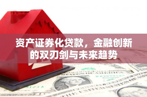 延边资产证券化贷款，金融创新的双刃剑与未来趋势