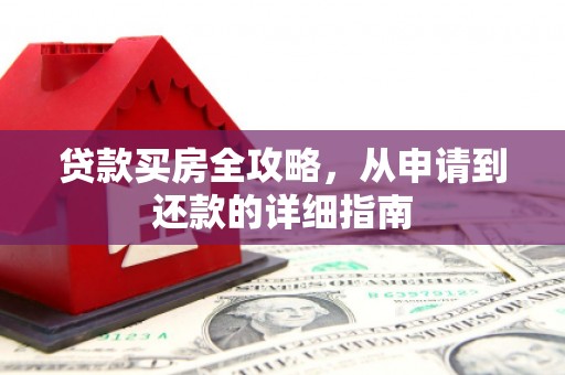 延边贷款买房全攻略，从申请到还款的详细指南