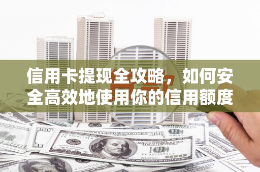 延边信用卡提现全攻略，如何安全高效地使用你的信用额度