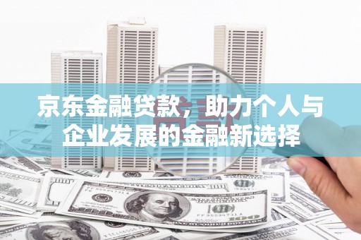 延边京东金融贷款，助力个人与企业发展的金融新选择