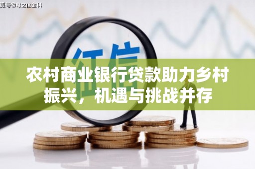 延边农村商业银行贷款助力乡村振兴，机遇与挑战并存