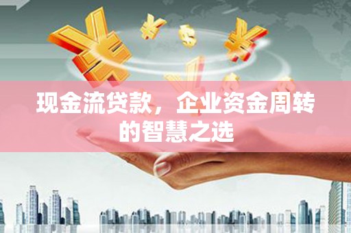 延边现金流贷款，企业资金周转的智慧之选