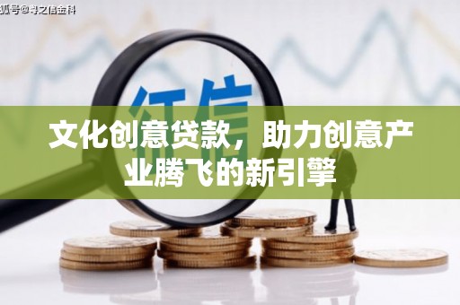 延边文化创意贷款，助力创意产业腾飞的新引擎