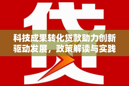 延边科技成果转化贷款助力创新驱动发展，政策解读与实践探索