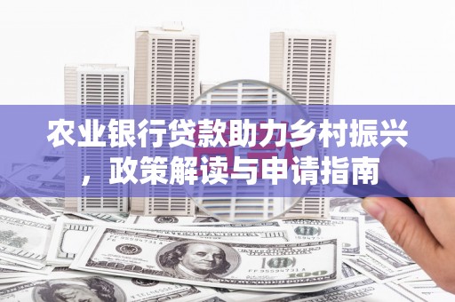 延边农业银行贷款助力乡村振兴，政策解读与申请指南