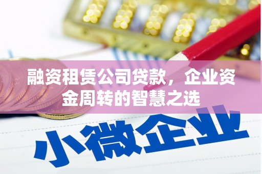 延边融资租赁公司贷款，企业资金周转的智慧之选