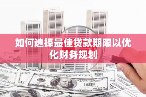 延边如何选择最佳贷款期限以优化财务规划
