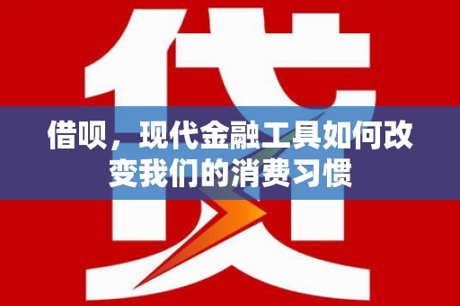 延边借呗，现代金融工具如何改变我们的消费习惯