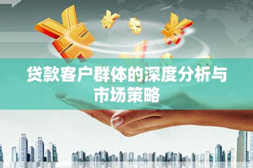 延边贷款客户群体的深度分析与市场策略