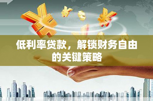 延边低利率贷款，解锁财务自由的关键策略