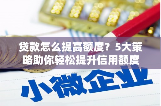 延边贷款怎么提高额度？5大策略助你轻松提升信用额度