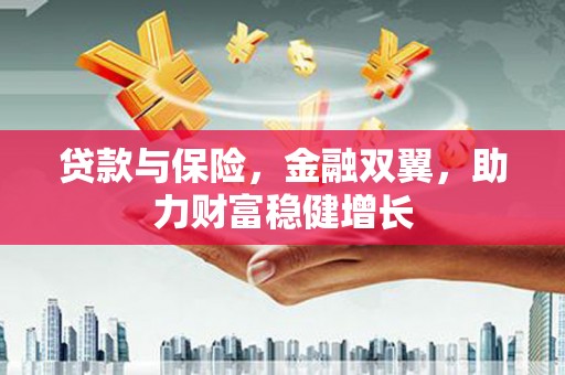 延边贷款与保险，金融双翼，助力财富稳健增长