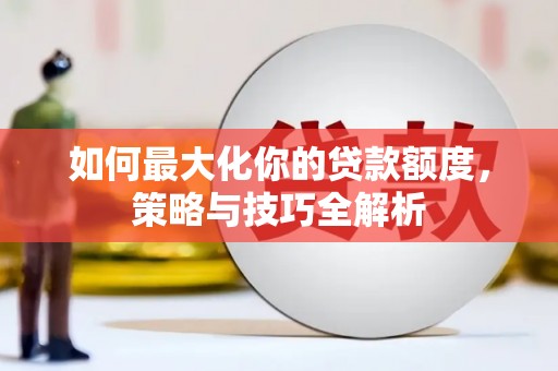 延边如何最大化你的贷款额度，策略与技巧全解析
