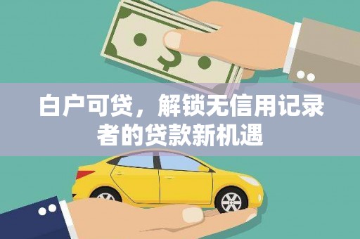 延边白户可贷，解锁无信用记录者的贷款新机遇