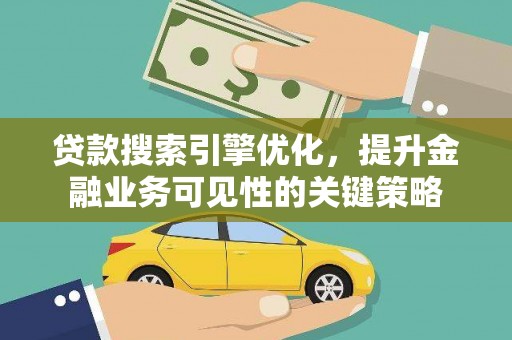 延边贷款搜索引擎优化，提升金融业务可见性的关键策略