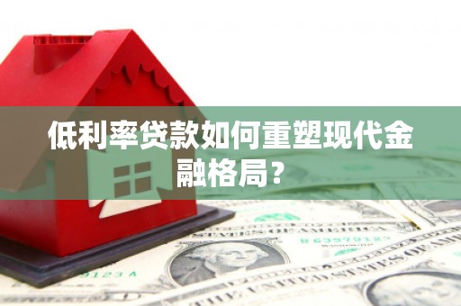 延边低利率贷款如何重塑现代金融格局？