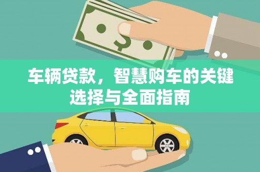 延边车辆贷款，智慧购车的关键选择与全面指南
