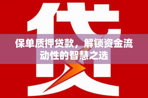延边保单质押贷款，解锁资金流动性的智慧之选
