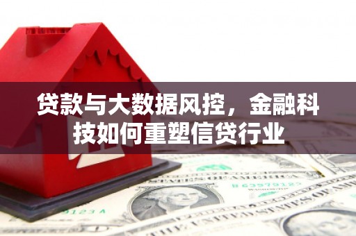 延边贷款与大数据风控，金融科技如何重塑信贷行业