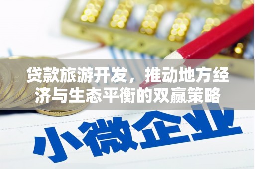 延边贷款旅游开发，推动地方经济与生态平衡的双赢策略