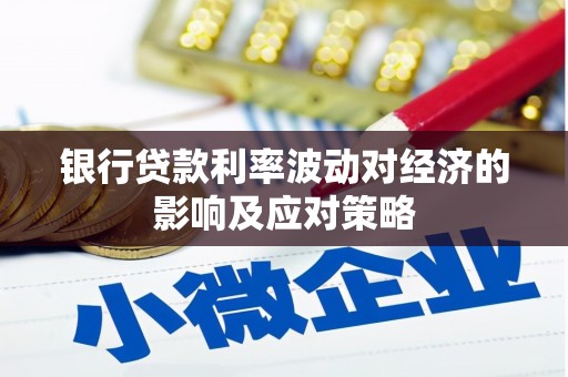 延边银行贷款利率波动对经济的影响及应对策略