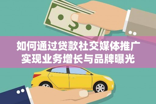 延边如何通过贷款社交媒体推广实现业务增长与品牌曝光