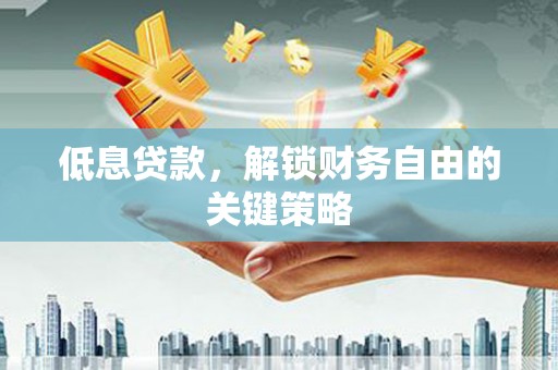 延边低息贷款，解锁财务自由的关键策略