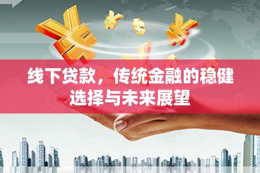 延边线下贷款，传统金融的稳健选择与未来展望