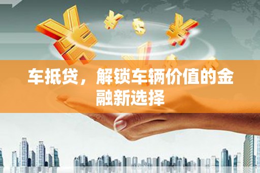 延边车抵贷，解锁车辆价值的金融新选择