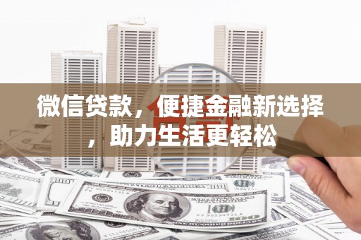 延边微信贷款，便捷金融新选择，助力生活更轻松