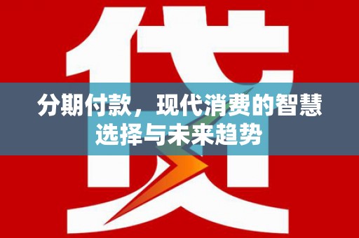 延边分期付款，现代消费的智慧选择与未来趋势