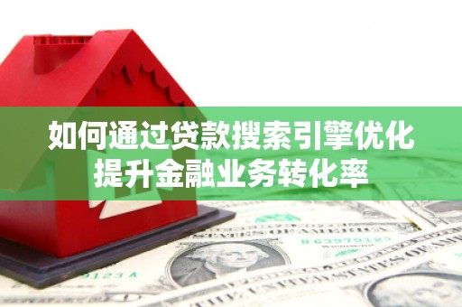 延边如何通过贷款搜索引擎优化提升金融业务转化率