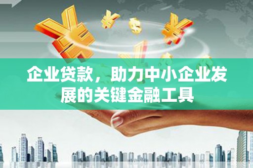延边企业贷款，助力中小企业发展的关键金融工具