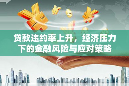 延边贷款违约率上升，经济压力下的金融风险与应对策略