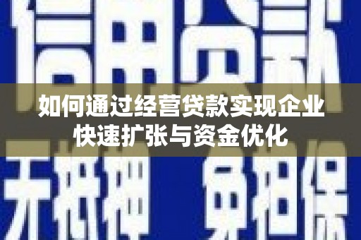 延边如何通过经营贷款实现企业快速扩张与资金优化