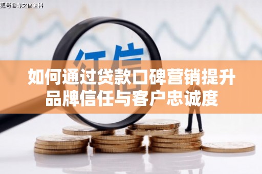 延边如何通过贷款口碑营销提升品牌信任与客户忠诚度